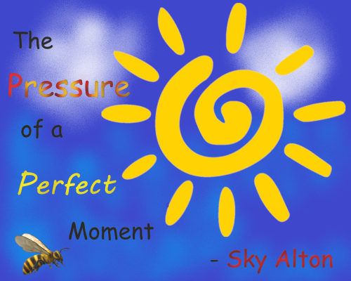 A blue sky with clouds and a large sun with 'The Pressure of a Perfect Moment' written along the left, '-Sky Alton' written along the bottom, and a little bee on the bottom left corner